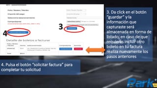 3. Da click en el botón
“guardar” y la
información que
capturaste será
almacenada en forma de
listado, en caso de que
requieras incluir otro
boleto en tu factura
realiza nuevamente los
pasos anteriores
4. Pulsa el botón “solicitar factura” para
completar tu solicitud
 