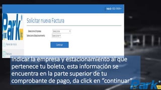 Indicar la empresa y estacionamiento al que
pertenece tu boleto, esta información se
encuentra en la parte superior de tu
comprobante de pago, da click en “continuar”
 