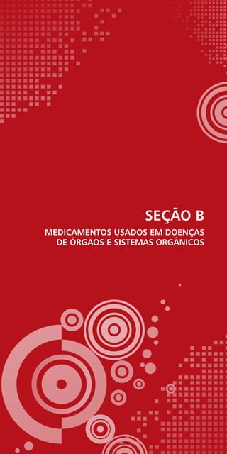 SEÇÃO B
MEDICAMENTOS USADOS EM DOENÇAS
DE ÓRGÃOS E SISTEMAS ORGÂNICOS
 