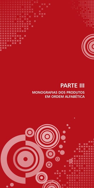 PARTE III
Monografias dos produtos
em ordem alfabética
 