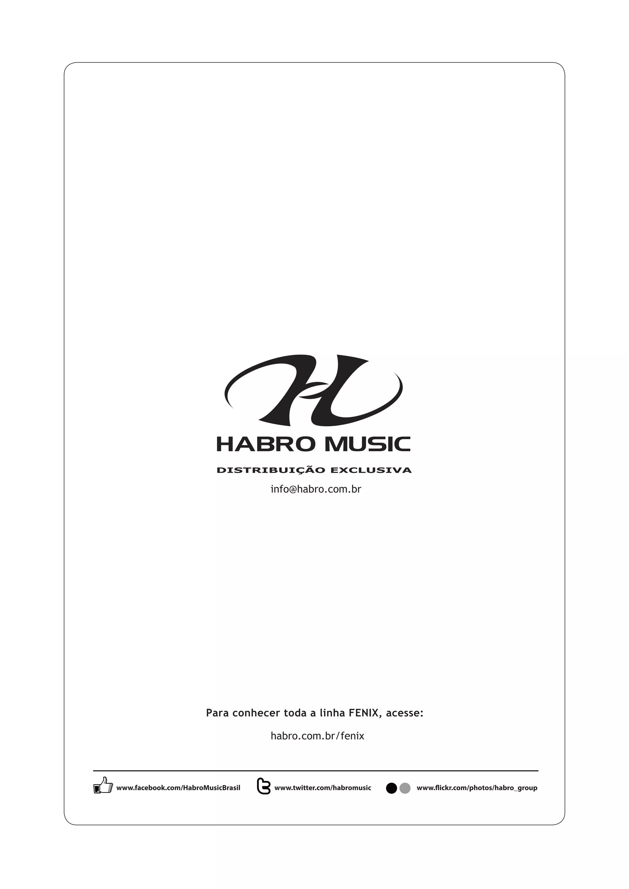 habro.com.br/fenix
info@habro.com.br
Para conhecer toda a linha FENIX, acesse:
www.facebook.com/HabroMusicBrasil www.twitter.com/habromusic www.flickr.com/photos/habro_group
 