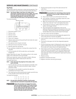 Top Plate
The top plate holds the valve discs in place during operation. This
plate is removed to allow cleaning and replacing the valve discs.
NOTE: 	 The Pentair Water valve discs are made from a
chloramine resistant severe service rubber. The valve
discs will usually not need to be changed. Before
removing the top plate for valve disc service be
certain that one of the discs is not operating correctly.
To remove top plate:
Remove screws
1.	 Disconnect power to unit.
2.	 Remove cover.
3.	 Remove motor.
4.	 Remove camshaft.
5.	 Place unit in bypass.
6.	 Release water pressure by pushing the last valve disc open
with a screwdriver.
7.	 Any optional items may be removed.
8.	 Wiring harnesses should be removed.
9.	 Remove valve disc and spring.
10.	Use a phillips screwdriver to remove the screws from the
top plate.
11.	Lift the top plate off. All the valve discs can be pulled
straight out.
Inspect valve discs for wear. The sealing surface is the raised
ridge on the underside of the top shoulder.
Check each valve disc cavity in the valve for debris. Remove
any foreign objects before replacing the valve disc.
To install valve discs:
NOTE: 	 If the valve disc fits properly in the cavity, it will
work correctly.
1.	 Put the valve disc into the correct (based on shoulder size)
valve port cavity. The metal end without rubber coating
should be visible.
2.	 Push down on the shoulder to position the valve disc
completely into the port cavity.
3.	 The metal portion will be positioned straight up and the top
of the shoulder will be level with the valve.
To install the top plate:
1 5 9 13 17 15 11 7 3
4 8 12 16 18 14 10 6 2
NOTE: 	 All valve discs should be in position. Use the same
screws that were removed to reassemble the top plate.
WARNING: Follow the procedure to engage the screws
with the existing threads. If the same threads
are not used, the holding power of the screw
is lost. Under pressure the valve can leak.
Screws that have the same diameter but have
different threads should not be used.
1.	 Position the top plate on top of the valve and over the
valve discs.
2.	 Insert a screw at one of the corner positions.
WARNING: This procedure for reinserting screws must be
followed to ensure proper holding strength of
the screws.
A.	 Drop screw of same size and thread into the hole.
B.	 Use a phillips screwdriver and lightly rotate the screw
backwards (counterclockwise).
C.	 When the thread of the screw and the thread of the hole
match, the screw will “click” and slightly drop down.
D.	 The threads are lined up. Lightly rotate the screw to
tighten and engage threads.
E.		 Once the threads have engaged the screw can be
tightened. Minimal resistance will be present as the screw
is turned in. Resistance indicates new threads are being
formed. Back the screw out and rematch the threads.
3.	 Turn the screw in but do not tighten.
4.	 Place a second screw into the hole diagonally opposite the
first screw and turn in but do not tighten.
5.	 Insert another screw into one of the remaining corners and
turn it in.
6.	 The fourth screw goes into the hole diagonally opposite.
Turn it in.
7.	 Put the remaining screws in following the same criss-cross
pattern working from the ends toward the center. When all
the screws are in place they can be tightened down.
8.	 Start at the corner of the screw pattern and tighten that
screw. Work the same pattern from the ends toward center
and criss-crossing as each screw is tightened. Check that
each valve disc moves smoothly before replacing the spring
and camshaft.
9.	 Replace spring.
10.	Replace camshaft and motor.
11.	Replace controller and wiring harnesses.
SERVICE AND MAINTENANCE CONTINUED
AUTOTROL
®
Logix 764 Control Performa Cv Series Valves (273, 278) Service Manual • 27
 