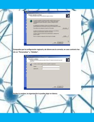 Compueba que la configuración regional y de idioma sea la correcta, en caso contrario haz
clic en “Personalizar” y “Detalles”.




Escibe tu nombre, la organización la puedes dejar en blanco.
 