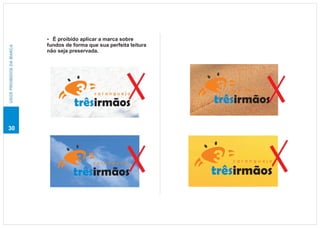 É proibido aplicar a marca sobre
                          ?
                          fundos de forma que sua perfeita leitura
USOS PROIBIDOS DA MARCA




                          não seja preservada.




                                                                        caranguejo
                                             caranguejo

                                    trêsirmãos                       trêsirmãos

30




                                            caranguejo                  caranguejo

                                    trêsirmãos                       trêsirmãos
 