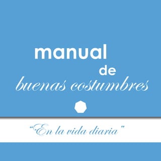 manual
               de
buenas costumbres
 “En la vida diaria”
 