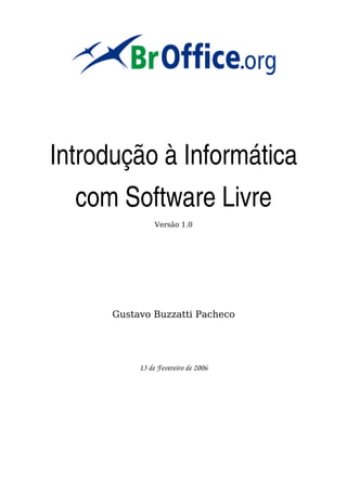 Introdução à Informática 
  com Software Livre
                Versão 1.0




      Gustavo Buzzatti Pacheco




           13 de Fevereiro de 2006
 