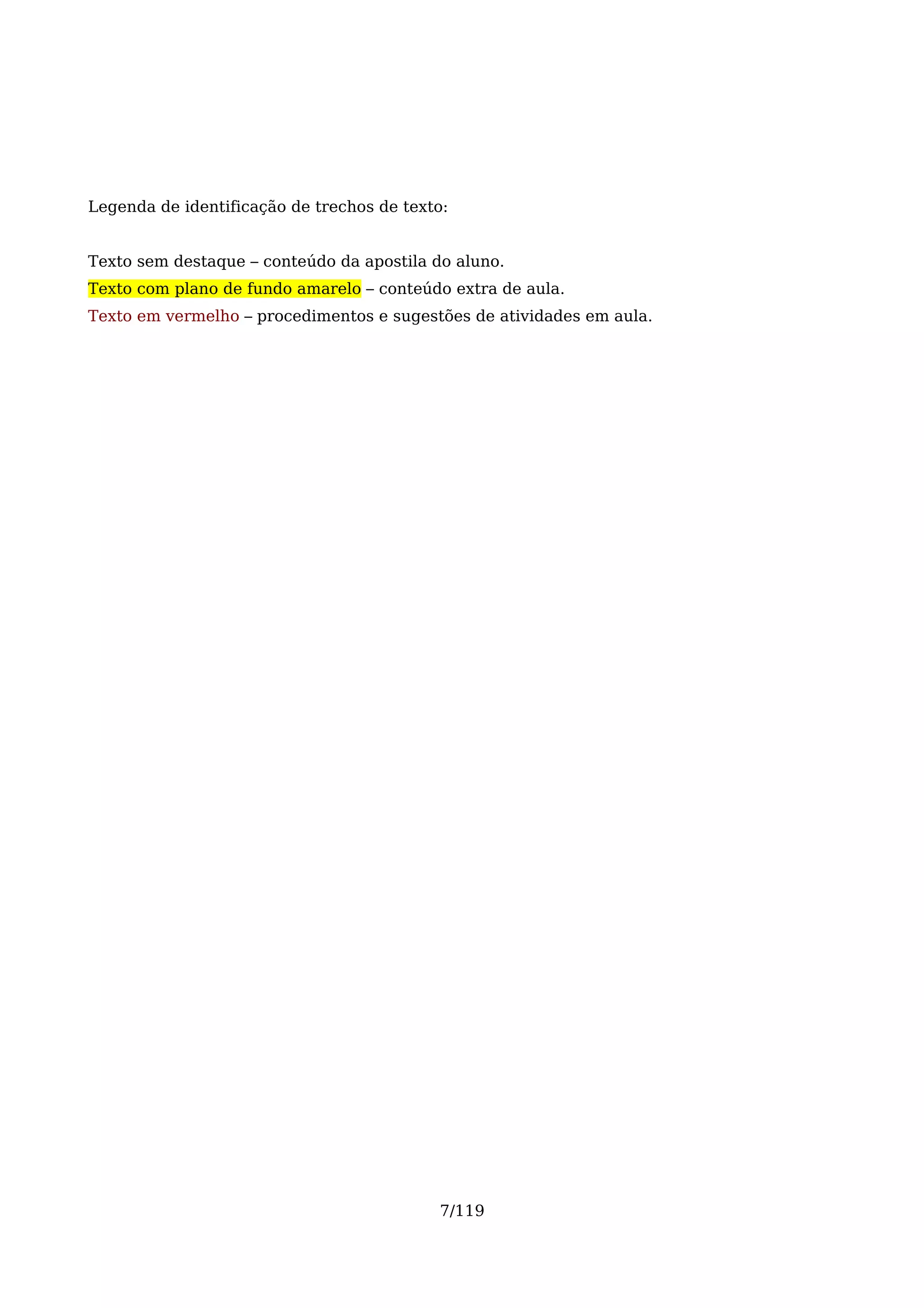 Legenda de identificação de trechos de texto:


Texto sem destaque – conteúdo da apostila do aluno.
Texto com plano de fundo amarelo – conteúdo extra de aula.
Texto em vermelho – procedimentos e sugestões de atividades em aula.




                                           7/119
 