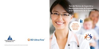 2
BD, BD Logo y BD Ultra-Fine®
son propiedad de Becton Dickinson and Company©.
™
Foro de Técnica de Inyección y
Recomendaciones de Expertos
en el Tratamiento de la Diabetes
Pequeños
cambios en la
práctica clínica
hacen gran
diferencia
 
