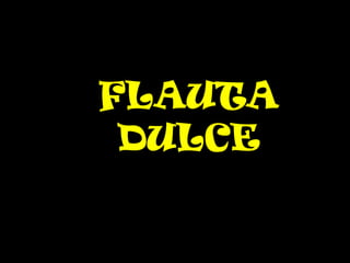 FLAUTA
 DULCE
 