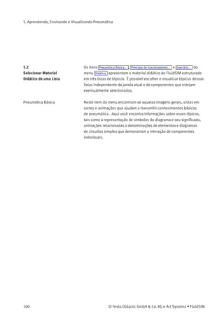 5. Aprendendo, Ensinando e Visualizando Pneumática
A seguinte página aparece na tela:
Abaixo do texto descritivo aparece também uma representação em
miniatura da imagem em questão.
© Festo Didactic GmbH & Co. KG e Art Systems • FluidSIM 99
 