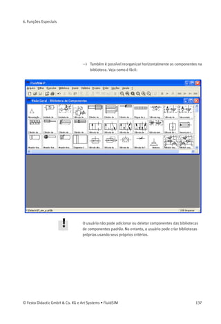 6. Funções Especiais
> Arraste os componentes selecionados, por exemplo, para cima e
para a direita:
136 © Festo Didactic GmbH & Co. KG e Art Systems • FluidSIM
 