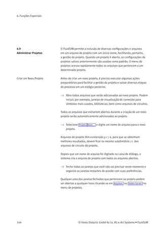 6. Funções Especiais
> Abra uma nova janela de diagrama e navegue através da hierarquia
do menu até que encontrar o componente «válvula reguladora de
pressão com manômetro». Observe a janela de visualização de
conteúdo no canto esquerdo enquanto navega.
Depois que um símbolo foi escolhido, ele é inserido no diagrama atual e
ﬁca selecionado, podendo então ser movido e conectado normalmente.
© Festo Didactic GmbH & Co. KG e Art Systems • FluidSIM 143
 