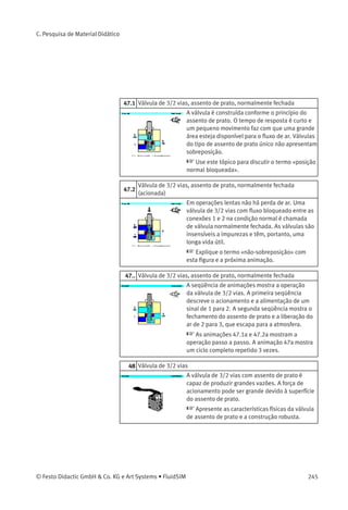 Discuta o ﬂuxo nos dois sentidos de ambos os
casos.
14 Válvulas reguladoras de pressão
As válvulas reguladoras de pressão são geralmen-
te ajustáveis através de uma mola de compressão.
A linha de detecção da variação de pressão das
válvulas reguladoras é na saída de válvula e a das
válvulas de seqüência é antes da válvula, ou seja,
antes da pressão que deve ser medida.
 