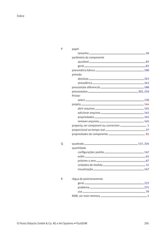 C. Pesquisa de Material Didático
38 Lubriﬁcador de ar comprimido
O ar que passa pelo lubriﬁcador provoca uma
queda de pressão entre o reservatório de óleo e a
parte superior do lubriﬁcador. Essa diferença de
pressão faz com que o óleo suba através de um
tubo e depois cai em gotas em um bocal que pode
ser visto por um visor. O óleo é então nebulizado e
arrastado pelo ﬂuxo de ar.
 