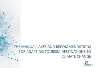 THE MANUAL: AXES AND RECOMMENDATIONS
FOR ADAPTING TOURISM DESTINATIONS TO
CLIMATE CHANGE
10
 