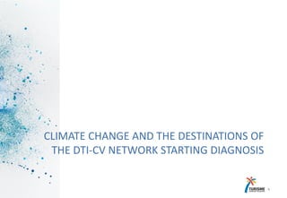 CLIMATE CHANGE AND THE DESTINATIONS OF
THE DTI-CV NETWORK STARTING DIAGNOSIS
4
 