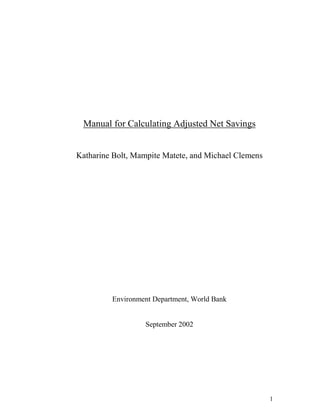 1
Manual for Calculating Adjusted Net Savings
Katharine Bolt, Mampite Matete, and Michael Clemens
Environment Department, World Bank
September 2002
 