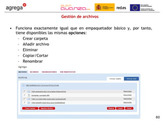 Gestión de archivos Funciona exactamente igual que en empaquetador básico y, por tanto, tiene disponibles las mismas  opciones : Crear carpeta Añadir archivo Eliminar Copiar/Cortar Renombrar 