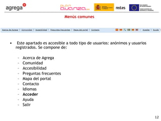 Menús comunes Este apartado es accesible a todo tipo de usuarios: anónimos y usuarios registrados. Se compone de: Acerca de Agrega Comunidad Accesibilidad Preguntas frecuentes Mapa del portal Contacto Idiomas Acceder Ayuda Salir 