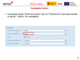 Catalogador básico Comprueba desde “Perfil de usuario” que en “Preferencia” esté seleccionado la opción “ básico” de catalogador. 