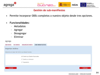 Gestión de sub-manifiestos Permite incorporar ODEs completos a nuestro objeto desde tres opciones. Funcionalidades : Metadatos Agregar Desagregar Eliminar 