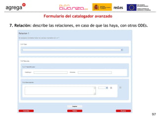 Formulario del catalogador avanzado 7. Relación : describe las relaciones, en caso de que las haya, con otros ODEs. 