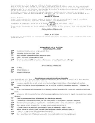 Isso baseando-se no fato de que uma colônia de formiga cortadeira , com 
mais de 3 anos de idade, consome ao redor de 01 tonelada de matéria vegetal fresca por ano, equivalente á 
perda de 86 árvores de eucaliptos. Dada a importância da formiga cortadeira em áreas de reflorestamento, 
emprega-se mais de 75% dos custos e tempo dedicado ao controle de pragas que ocorrem nesta cultura e cerca de 
30% dos gastos com a cultura até o final do ciclo. 
As formigas cortadeiras do gênero Acromyrmex, (quenquéns) também ocasionam expressivo prejuízos ao 
reflorestamento, sendo que em plantações de Eucaliptos, com 200 ninhos/há ocasiona perdas ao redor de 30%. 
Controle: 
Medição do Sauveiro 
Cálculo de dose: 
Medir o maior comprimento e a maior largura do monte de terra solta. Multiplicar a área de terra solta 
calculada por *10g de isca. (*variável de cada empresa, e/ou recomendações) 
Exemplo: 
Um sauveiro de comprimento de 6m por 5m de largura, tem área de terra igual á 30m². 
6 x 5= 30m² 
A dose de isca recomendada por metro quadrado de terra solta é de 10gr portanto a dose a ser aplicada é igual 
a 300g. 
30m² x 10g/m²= 300g de isca 
Formas de aplicação 
A isca deve ser distribuída nos carreiros ou trilhos, diretamente do dosador, sendo o costal ou ainda Micro 
porta isca(MIPIS). 
Precauções no ato da aplicação 
ISCAS GRANULADAS e MIPIS 
23* Não aplicar em dias chuvosos, ou com previsões de chuva. 
24* Não colocar as iscas sobre o solo úmido. 
25* Nunca armazenar juntamente com outros produtos químicos. 
26* Aplicar o produto nas horas mais frescas do dia. 
27* Nunca tocar as isca, ou MIPIS com as mãos, o cheiro,funciona como um "repelente", para as formigas. 
Outros métodos conhecidos 
28* PÓ SECO 
29* TERMONEBUZAÇÃO 
30* BROMETO DE METILA 
Procedimentos para uso correto de formicidas 
Todo Defensivo Agrícola deve ser usado de maneira segura para evitar danos ao usuário e ao meio ambiente. 
Para isso, deve-se proceder da seguinte maneira. 
31* A aquisição do produto deve ser feita somente com o Receituário Agronômico emitido por profissional legalmente habilitado. 
32* Transporte não deve ser feito com produtos alimentícios, ração animal, forragem ou materiais que se destinem à embalagem tais 
produtos. 
33* No veículo de transporte deve sempre haver um kit de emergência como EPI, sinalizadores e cordas para isolar o local, caso ocorra 
acidente. 
34* Armazenar os defensivos em local próprio, de fácil acesso e protegidos de ventos, mantendo - os longe de crianças, animais, máquinas 
e alimentos. 
35* O depósito deve ser inspecionado periodicamente para detectar possíveis falhas. 
36* A isca formicida não deve ser armazenada junto com outros produtos químicos para não prejudicar a atratividade. 
37* Durante o manuseio e/ou aplicação do produto, não é permitido fumar, beber e comer, pois contaminará o aplicador. 
38* Deve - se evitar contatos com pele, olhos e as roupas, prevenindo assim a contaminação. 
39* Pó ou partículas que se desprendem dos produtos não podem ser respirados, já que são tóxicos. 
40* Pessoas menores de idade não podem manusear ou aplicar o produto, conforme preconiza a legislação. 
41* A aplicação, só pode ser feita com equipamentos recomendados. 
42* Deve - se usar diariamente EPI's limpos, nunca reutiliza - los sem a devida descontaminação pela lavagem. 
 