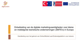 Handleiding voor het gebruik van Online/Mobiel Leer/Onderwijsplatform voor trainers
Ontwikkeling van de digitale marketingvaardigheden voor kleine
en middelgrote toeristische ondernemingen (SMTE's) in Europa
 