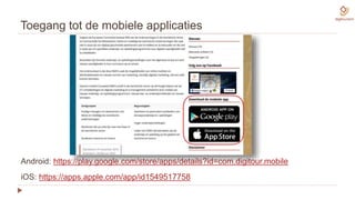 Toegang tot de mobiele applicaties
Android: https://play.google.com/store/apps/details?id=com.digitour.mobile
iOS: https://apps.apple.com/app/id1549517758
 