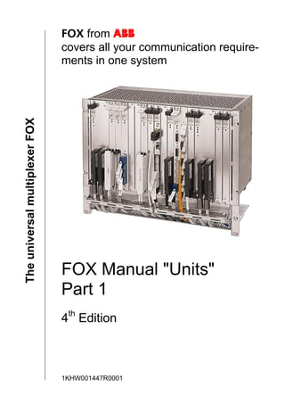 FOX from ABB
covers all your communication require-
ments in one system
FOX Manual "Units"
Part 1
4th
Edition
1KHW001447R0001
The
universal
multiplexer
FOX
 