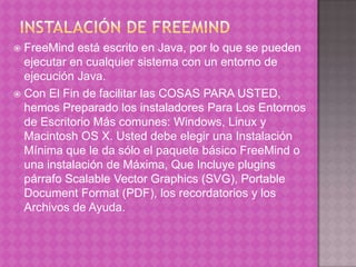 Instalación de FreeMind <br />FreeMind está escrito en Java, por lo que se pueden ejecutar en cualquier sistema con un ent...