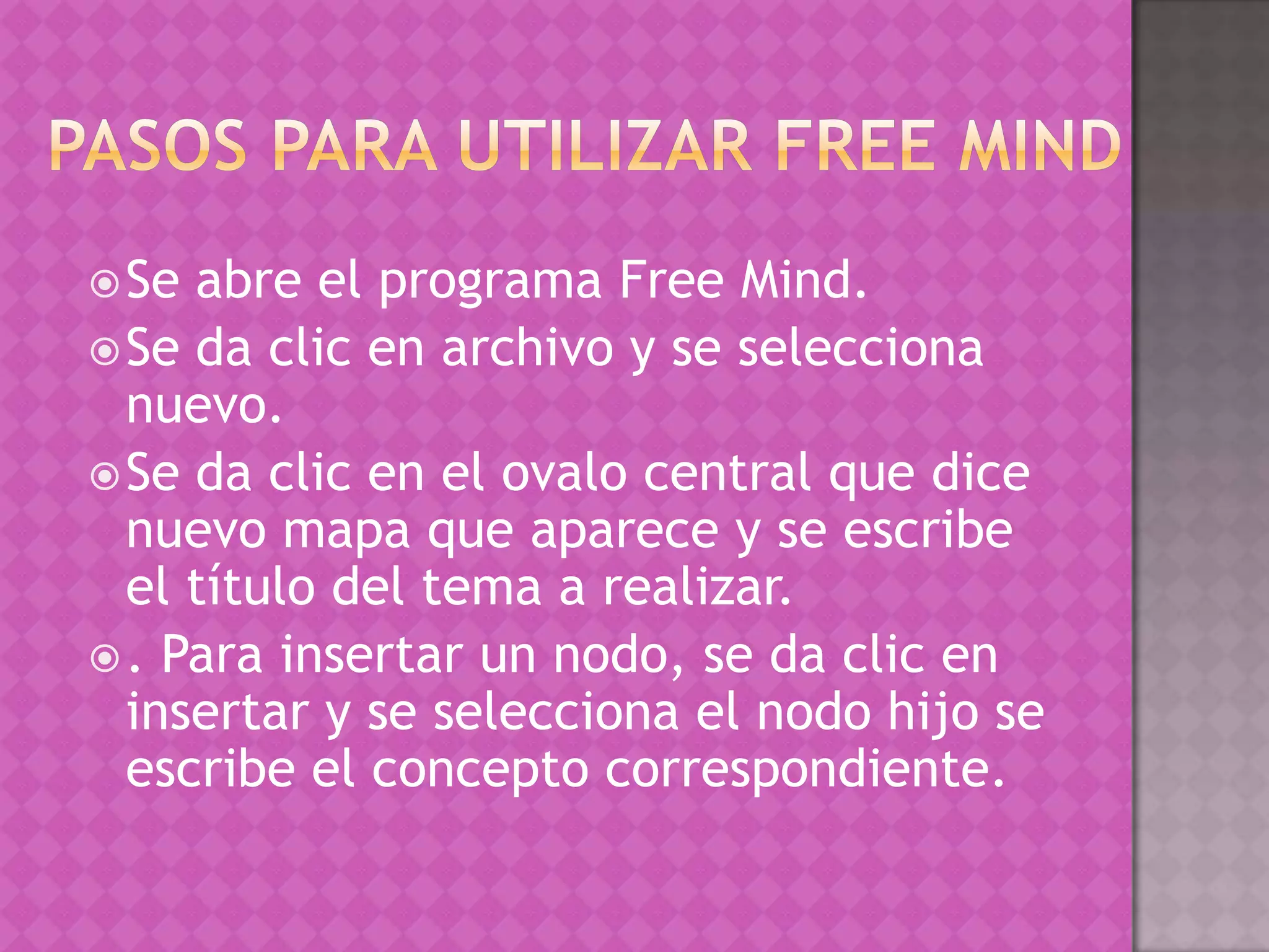 Pasos para utilizar Free MindSe abre el programa Free Mind.Se da clic en archivo y se selecciona nuevo.Se da clic en el ovalo central que dice nuevo mapa que aparece y se escribe el título del tema a realizar. . Para insertar un nodo, se da clic en insertar y se selecciona el nodo hijo se escribe el concepto correspondiente. 