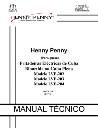 Henny Penny
Fritadeiras Eléctricas de Cuba
Bipartida ou Cuba Plena
Modelo LVE-202
Modelo LVE-203
Modelo LVE-204
MANUAL TÉCNICO
(Portuguese)
FM07-813-A
11-17-10
 
