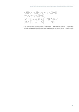 Manual de fundamentos técnicos de calificación energética de edificios existentes CE3
99
hcr ,1
t · Ts,1
t Tsa,1
t = A11
Ts1
t( )+ A12
Ts2
t( )+P1
t( )
0 = A21
Ts1
t( )+ A22
Ts2
t( )+P2
t( )
Ts,1
t
Ts,2
t
=
A11
hcr ,1
t A12
A21
A22
1
P1
t( ) Tsa,1
t hcr ,1
t
P2
t( )
( () ()
() () () ()
()
())
3. Calcular la variación del flujo de calor debido a la excitación interior, a partir de la
temperatura superficial interior y de la expresión de la función de transferencia.
 