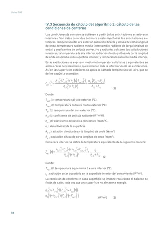 88
Guías IDAE
IV.3 Secuencia de cálculo del algoritmo 2: cálculo de las
condiciones de contorno
Las condiciones de contorno se obtienen a partir de las solicitaciones exteriores e
interiores. Son datos conocidos del muro a este nivel todas las solicitaciones ex-
teriores, temperatura del aire exterior, radiación directa y difusa de corta longitud
de onda, temperatura radiante media (intercambio radiante de larga longitud de
onda), y coeficientes de película convectivo y radiante, así como las solicitaciones
interiores,la temperatura de aire interior,radiación directa y difusa de corta longitud
de onda absorbida en la superficie interior, y temperatura radiante media interior.
Estas excitaciones se expresan mediante temperaturas ficticias o equivalentes en
ambas caras del cerramiento,que contienen toda la información de las excitaciones.
Así en las superficies exteriores se aplica la llamada temperatura sol-aire, que se
define según la expresión:
Tsa,1
t =
hc,1
t ·Ta,1
t +hr ,1
t ·Trad ,1
t
hc,1
t +hr ,1
t
+ 1
· RD,1
+Rd ,1
hc,1
+hr ,1
() () ()
() ()
() ( () )
	(1)
Donde:
Tsa,1
(t): temperatura sol-aire exterior (ºC).
Trad,1
(t): temperatura radiante media exterior (ºC).
Ta,1
(t): temperatura del aire exterior (ºC).
hr,1
(t): coeficiente de película radiante (W/m2
K).
hc ,1
(t): coeficiente de película convectivo (W/m2
K).
a1
: absortividad de la superficie.
RD ,1
: radiación directa de corta longitud de onda (W/m2
).
Rd ,1
: radiación difusa de corta longitud de onda (W/m2
).
En la cara interior, se define la temperatura equivalente de la siguiente manera:
Teq,2
t =
hc,2
t ·Ta,2
t +hr ,2
t ·Trad ,2
t
hc,2
t +hr ,2
t
+
I2
hc,2
+hr ,2
() ()
() ()
() ()()
	(2)
Donde:
Teq ,2
(t): temperatura equivalente d e aire interior (ºC).
I2
: radiación solar absorbida en la superficie interior del cerramiento (W/m2
).
La condición de contorno en cada superficie se impone realizando el balance de
flujos de calor, toda vez que una superficie no almacena energía.
q1
t =hcr ,1
t ·Ts,1
t Tsa,1
t
q2
t =hcr ,2
t ·Ts,2
t Teq,2
t
()
() () (( ) ())
() (( ) ())
	(W/m2
)	(3)
 