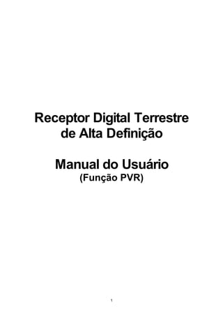 Receptor Digital Terrestre
   de Alta Definição

   Manual do Usuário
       (Função PVR)




            1
 