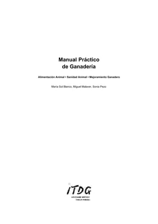 Manual Práctico
de Ganadería
Alimentación Animal • Sanidad Animal • Mejoramiento Ganadero
María Sol Blanco, Miguel Malaver, Sonia Pezo
 