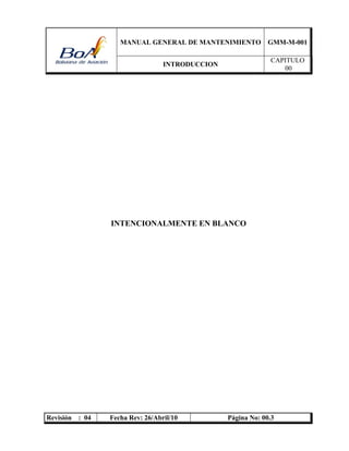MANUAL GENERAL DE MANTENIMIENTO GMM-M-001
INTRODUCCION
CAPITULO
00
Revisión : 04 Fecha Rev: 26/Abril/10 Página No: 00.3
INTENCIONALMENTE EN BLANCO
 