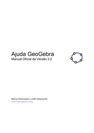 Ajuda GeoGebra
Manual Oficial da Versão 3.2
Markus Hohenwarter e Judith Hohenwarter
www.geogebra.org
 