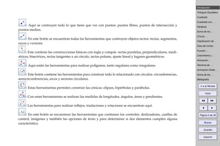 Introducción
Triángulo Equilátero
Cuadrado
Cuadrado con . . .
Parábola
Suma de los . . .
Círculo . . .
Clasiﬁcación de . . .
Área del rombo
Función . . .
Crecimiento y . . .
Animación . . .
Teorema de . . .
Animación Doble . . .
Suma de los . . .
Bibliografía
Ir a la Revista
Inicio
Página 5 de 39
Buscar
Guardar
Imprimir
: Aquí se contruyen todo lo que tiene que ver con puntos: puntos libres, puntos de intersección y
puntos medios.
: En este botón se encuentran todas las herramientas que contruyen objetos rectos: rectas, segmentos,
rayos y vectores.
: Este contiene las construcciones básicas con regla y compás: rectas paralelas, perpendiculares, medi-
atrices, bisectrices, rectas tangentes a un círculo, rectas polares, ajuste lineal y lugares geométricos.
: Aquí están las herramientas para realizar polígonos, tanto regulares como irregulares.
: Este botón contiene las herramientas para construir todo lo relacionado con círculos: circunferencias,
semicircunferencias, arcos y sectores circulares.
: Estas herramientas permiten construir las cónicas: elipses, hipérbolas y parábolas.
: Con estas herramientas se realizan las medidas de longitudes, ángulos, áreas y pendientes.
: Las herramientas para realizar reﬂejos, traslaciones y rotaciones se encuentran aquí.
: En este botón se encuentran las herramientas que contienen los controles: deslizadores, casillas de
control, imágenes y también las opciones de texto y para determinar si dos elementos cumplen alguna
característica.
 