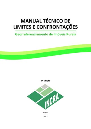 MANUAL TÉCNICO DE
LIMITES E CONFRONTAÇÕES
Georreferenciamento de Imóveis Rurais
1ª Edição
Brasília
2013
 