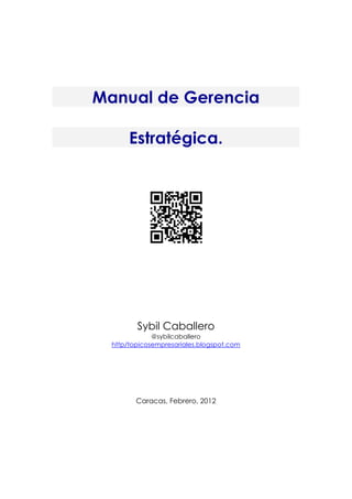 Manual de Gerencia

       Estratégica.




         Sybil Caballero
              @sybilcaballero
  http/topicosempresariales.blogspot.com




         Caracas, Febrero, 2012
 