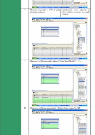 7 Adicionar, arrastando, o CPU à calha
técnica de montagem.
Seguidamente, vamos adicionar os
outros módulos existentes na estação
em causa.
9 Adicionar o módulo de entradas digitais (“Digital Input Module”) – 321.
10 Adicionar o módulo de saídas digitais (“Digital Output Module”) – 322.
 