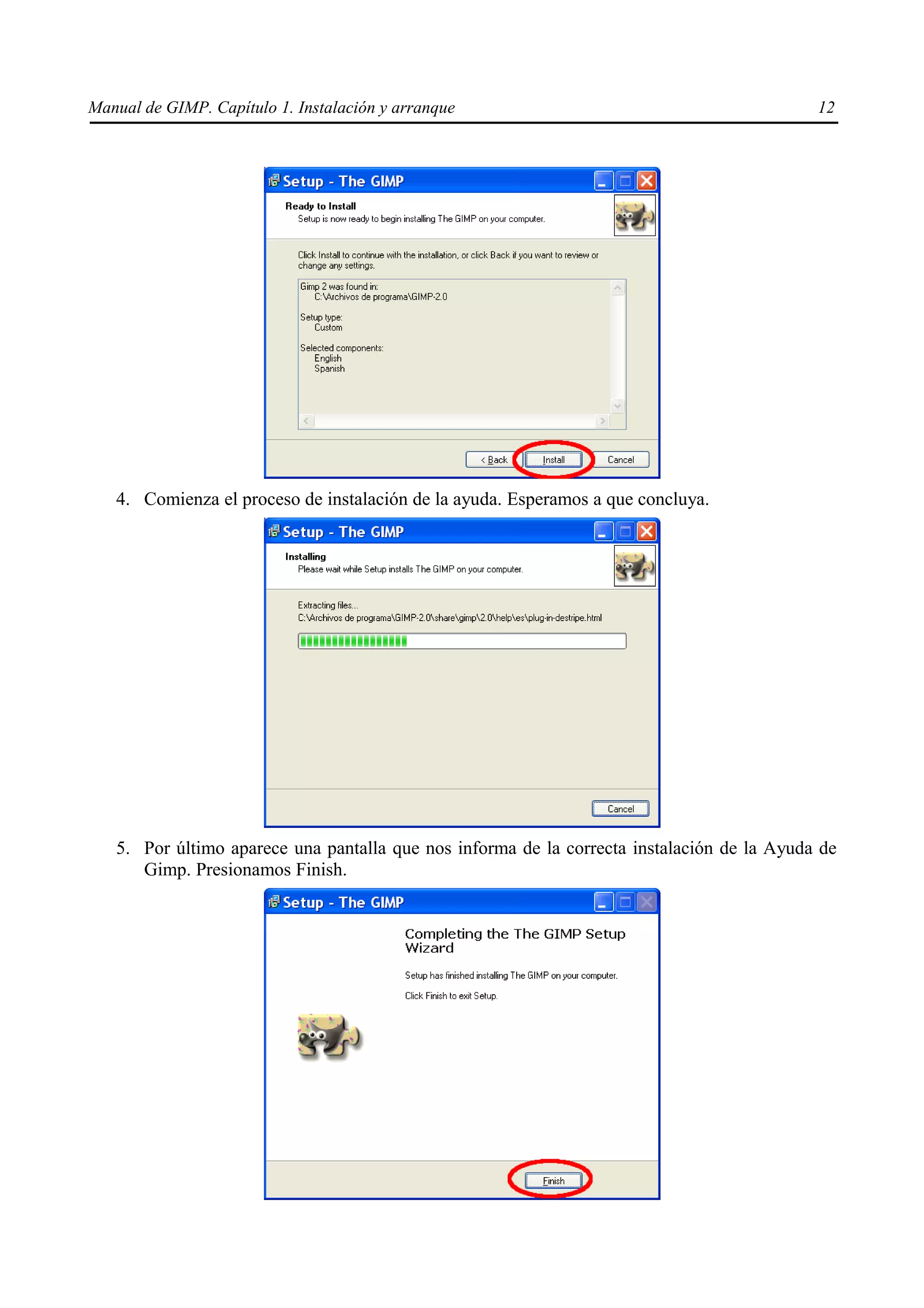 Manual de GIMP. Capítulo 1. Instalación y arranque                                          12




   4. Comienza el proceso de instalación de la ayuda. Esperamos a que concluya.




   5. Por último aparece una pantalla que nos informa de la correcta instalación de la Ayuda de
      Gimp. Presionamos Finish.
 