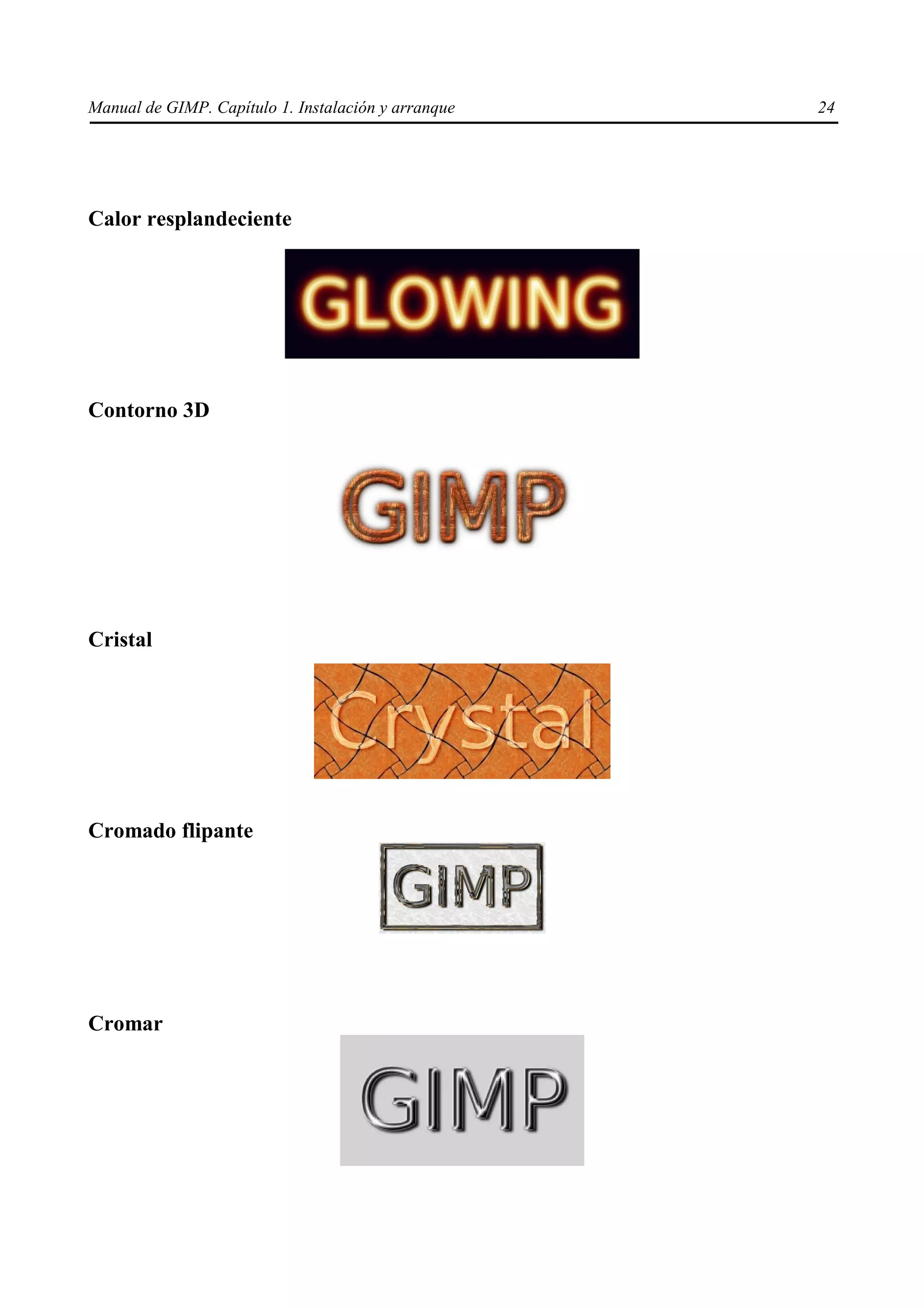 Manual de GIMP. Capítulo 1. Instalación y arranque   24




Calor resplandeciente




Contorno 3D




Cristal




Cromado flipante




Cromar
 