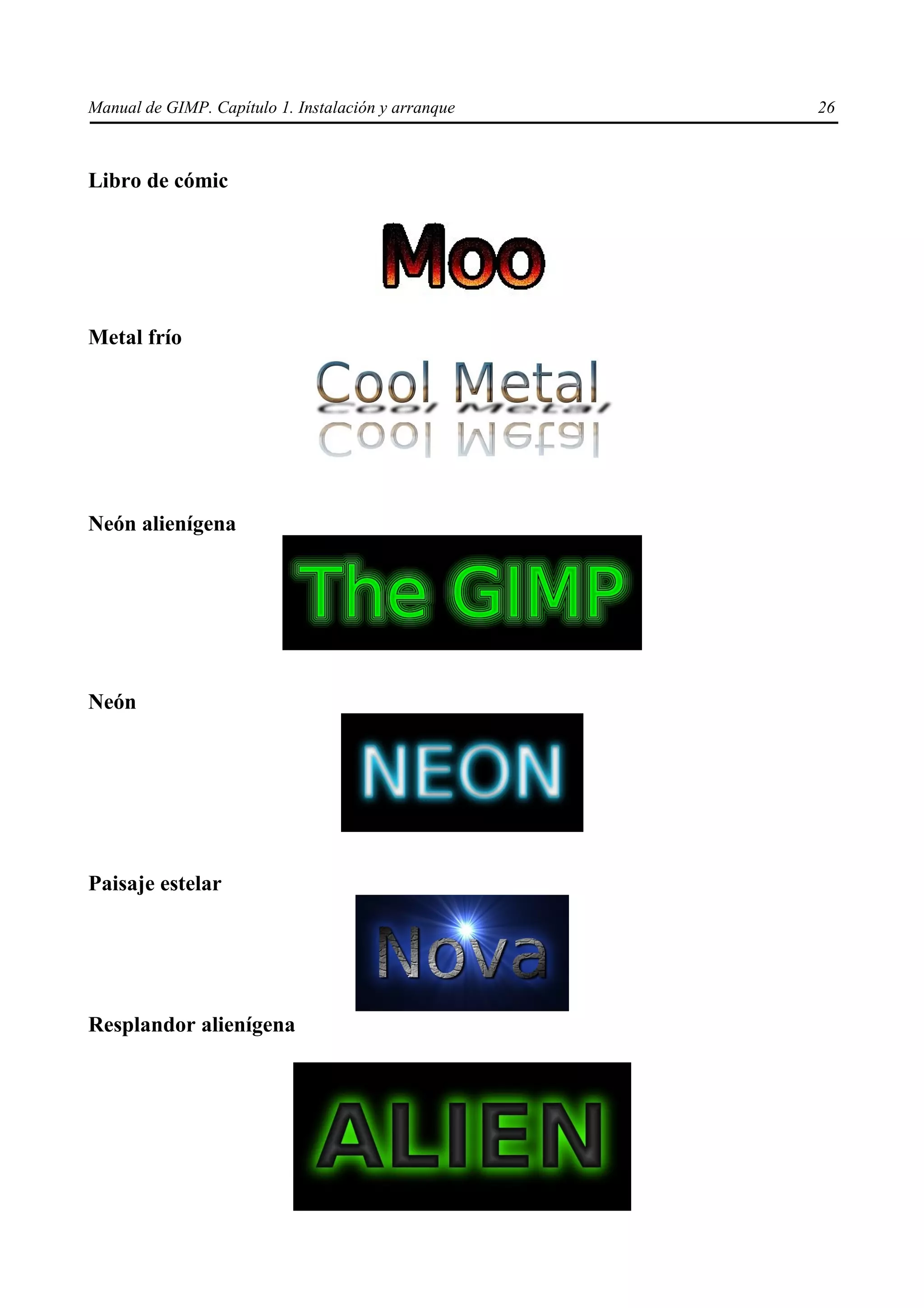 Manual de GIMP. Capítulo 1. Instalación y arranque   26



Libro de cómic




Metal frío




Neón alienígena




Neón




Paisaje estelar




Resplandor alienígena
 