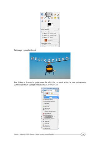 Gestión y Manejo de GIMP (Autores: Carmen Navarro-Antonio Parrado) 14
la imagen va quedando así:
Por último a la ruta le quitaríamos la selección, es decir sobre la ruta pulsaríamos
derecho del ratón y elegiríamos Sustraer de selección:
 