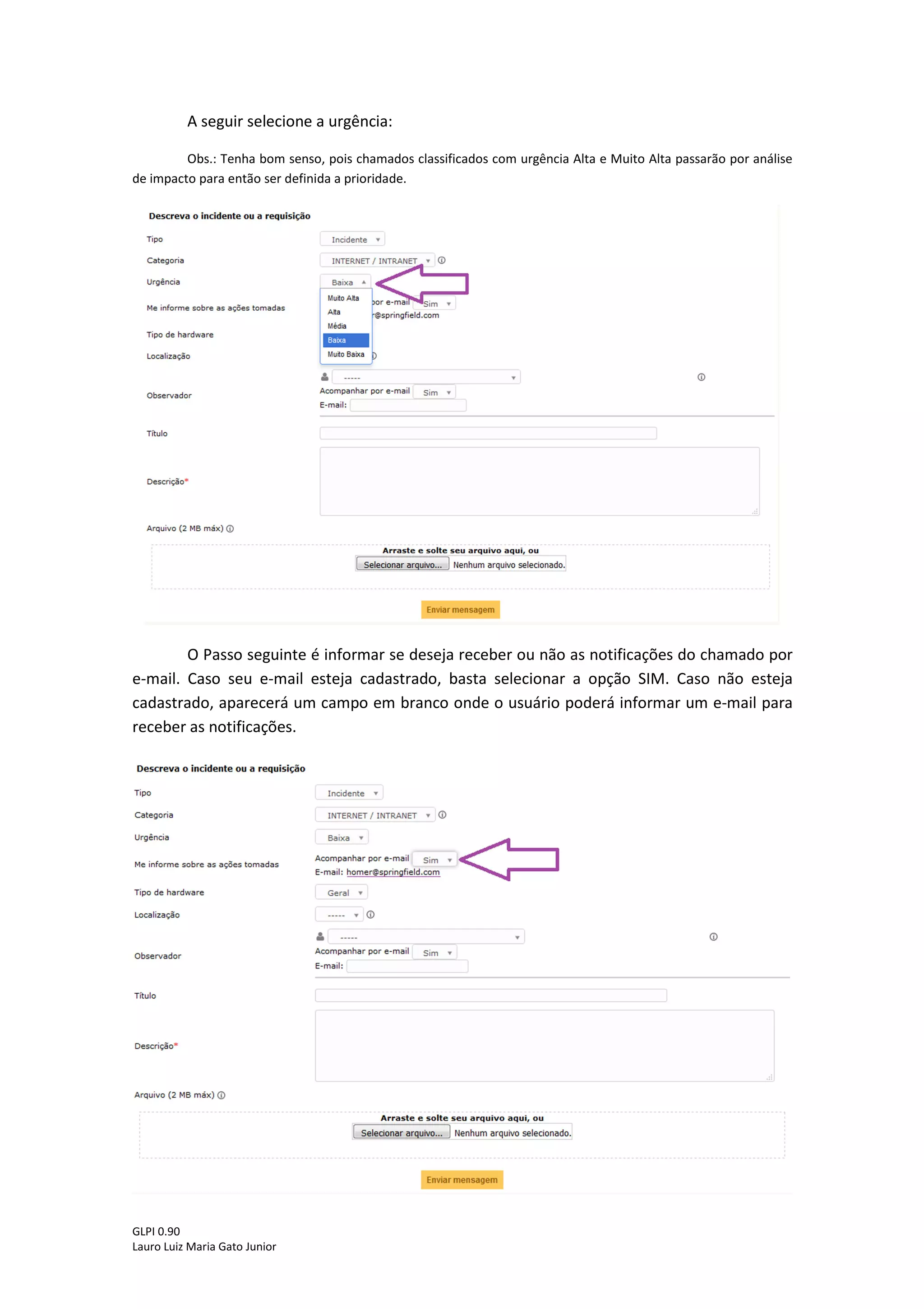 GLPI 0.90.3
Lauro Luiz Maria Gato Junior
O primeiro passo é informar se é um incidente ou uma requisição.
Incidente: “Qualquer acontecimento que não faça parte do comportamento padrão e que cause, ou possa
causar, uma interrupção ou redução da qualidade de um serviço”.
Requisição: Qualquer solicitação feita ao departamento de T.I como: Solicitação de treinamento,
substituição de mouse, criação de e-mail, alteração de senha, etc.
Feito isso, selecione a categoria relacionada ao incidente/requisição:
 