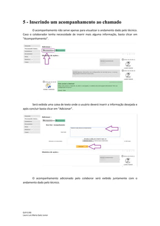 GLPI 0.90.3
Lauro Luiz Maria Gato Junior
Clicando em “Processando chamado”, serão exibidas informações e/ou ações
realizadas pelo técnico pertinente a solução do chamado.
 
