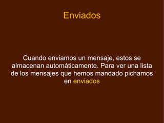 Enviados Cuando enviamos un mensaje, estos se almacenan automáticamente. Para ver una lista de los mensajes que hemos mandado pichamos en  enviados 